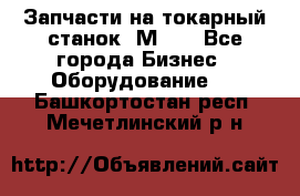 Запчасти на токарный станок 1М63. - Все города Бизнес » Оборудование   . Башкортостан респ.,Мечетлинский р-н